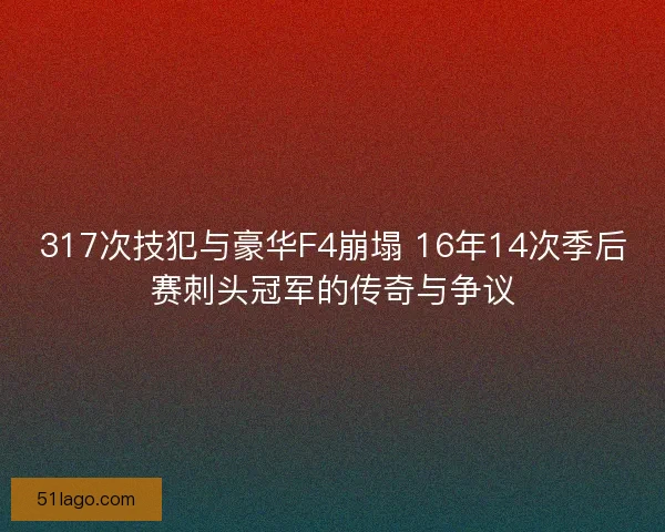 317次技犯与豪华F4崩塌 16年14次季后赛刺头冠军的传奇与争议
